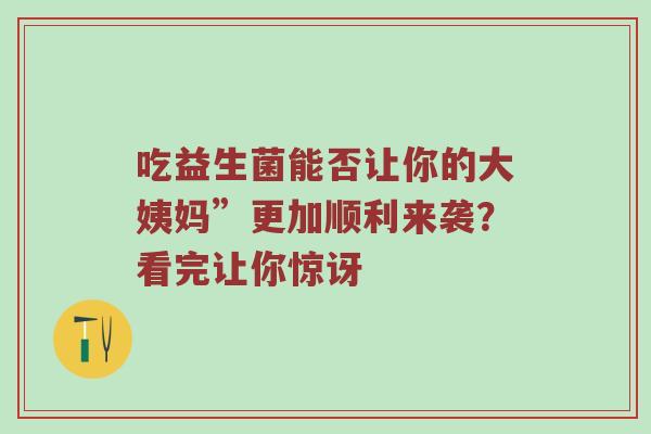 吃益生菌能否让你的大姨妈”更加顺利来袭？看完让你惊讶