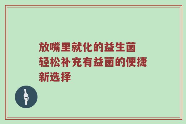 放嘴里就化的益生菌 轻松补充有益菌的便捷新选择