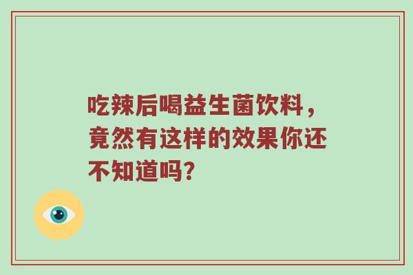 吃辣后喝益生菌饮料，竟然有这样的效果你还不知道吗？