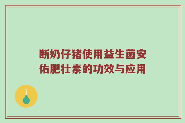 断奶仔猪使用益生菌安佑肥壮素的功效与应用