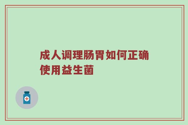 成人调理肠胃如何正确使用益生菌