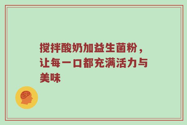 搅拌酸奶加益生菌粉，让每一口都充满活力与美味