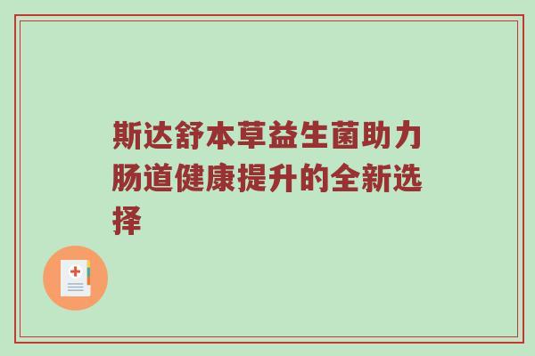 斯达舒本草益生菌助力肠道健康提升的全新选择