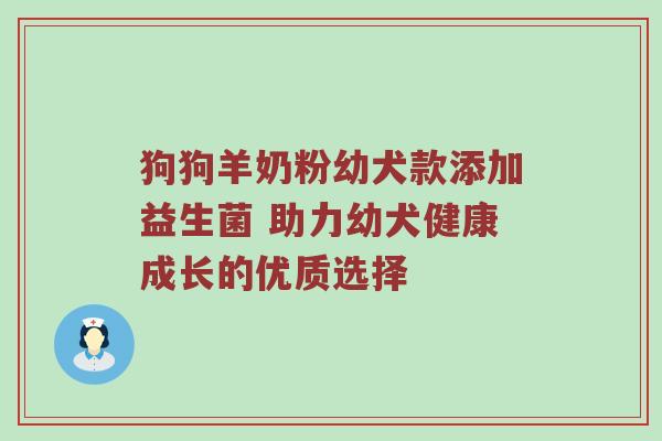 狗狗羊奶粉幼犬款添加益生菌 助力幼犬健康成长的优质选择