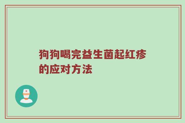 狗狗喝完益生菌起红疹的应对方法