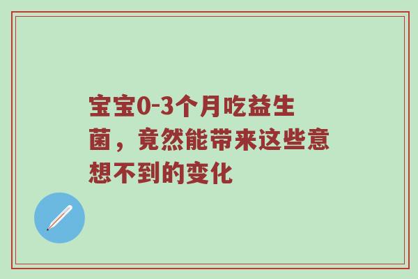 宝宝0-3个月吃益生菌，竟然能带来这些意想不到的变化