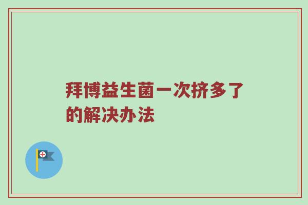 拜博益生菌一次挤多了的解决办法