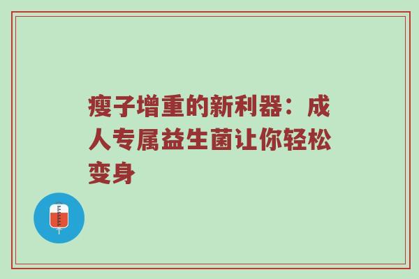 瘦子增重的新利器：成人专属益生菌让你轻松变身