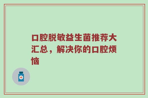 口腔脱敏益生菌推荐大汇总，解决你的口腔烦恼