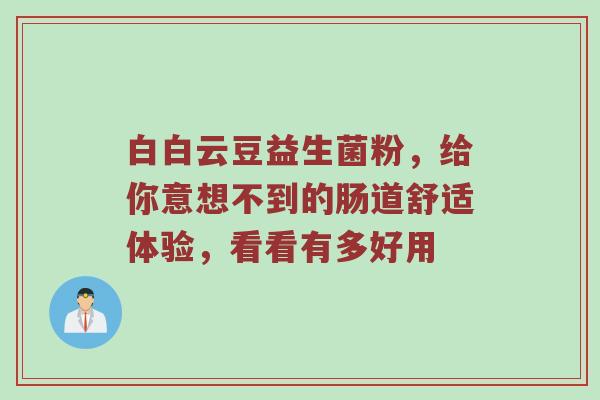 白白云豆益生菌粉，给你意想不到的肠道舒适体验，看看有多好用
