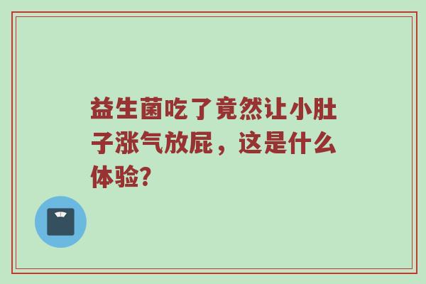 益生菌吃了竟然让小肚子涨气放屁，这是什么体验？