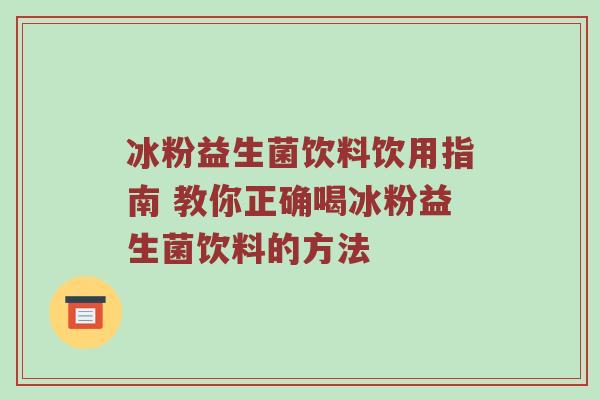 冰粉益生菌饮料饮用指南 教你正确喝冰粉益生菌饮料的方法