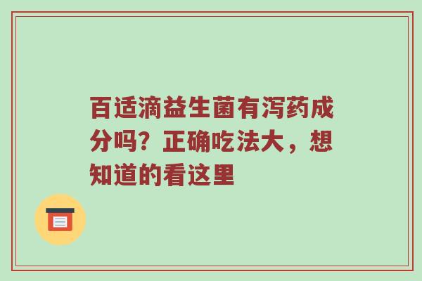 百适滴益生菌有泻药成分吗？正确吃法大，想知道的看这里