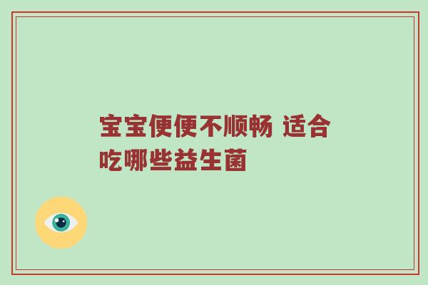 宝宝便便不顺畅 适合吃哪些益生菌