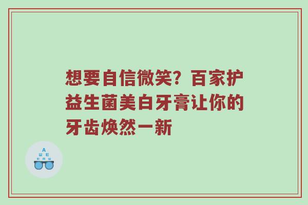 想要自信微笑？百家护益生菌美白牙膏让你的牙齿焕然一新