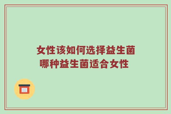 女性该如何选择益生菌 哪种益生菌适合女性