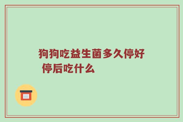 狗狗吃益生菌多久停好 停后吃什么