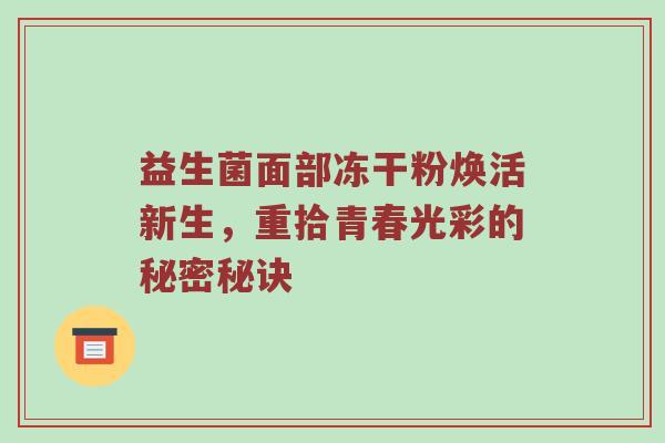 益生菌面部冻干粉焕活新生，重拾青春光彩的秘密秘诀