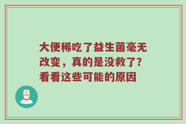 大便稀吃了益生菌毫无改变，真的是没救了？看看这些可能的原因
