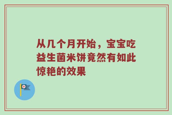 从几个月开始，宝宝吃益生菌米饼竟然有如此惊艳的效果