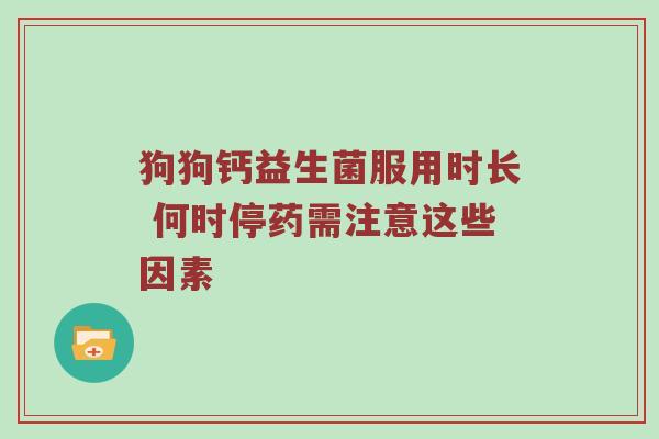 狗狗钙益生菌服用时长 何时停药需注意这些因素