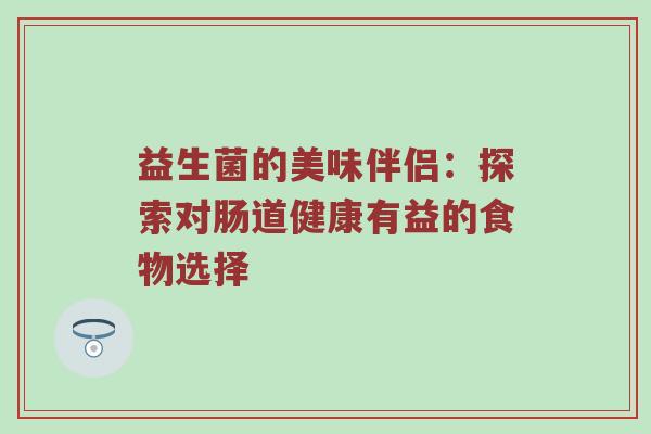 益生菌的美味伴侣：探索对肠道健康有益的食物选择