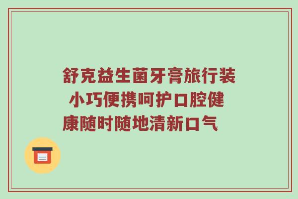 舒克益生菌牙膏旅行装 小巧便携呵护口腔健康随时随地清新口气