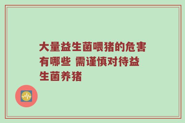 大量益生菌喂猪的危害有哪些 需谨慎对待益生菌养猪