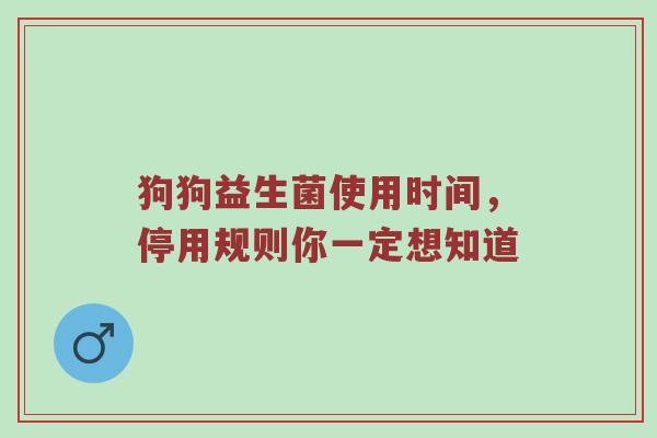 狗狗益生菌使用时间，停用规则你一定想知道