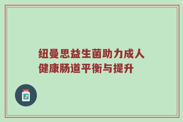 纽曼思益生菌助力成人健康肠道平衡与提升