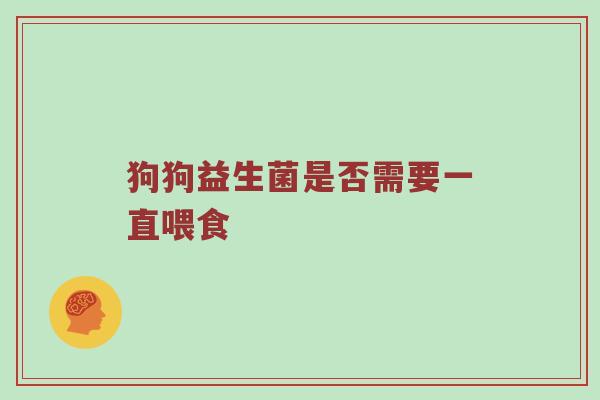 狗狗益生菌是否需要一直喂食