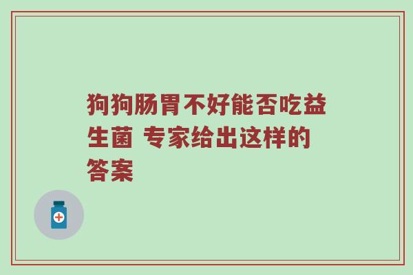 狗狗肠胃不好能否吃益生菌 专家给出这样的答案