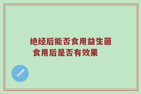 绝经后能否食用益生菌 食用后是否有效果