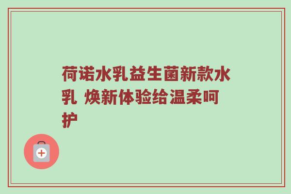 荷诺水乳益生菌新款水乳 焕新体验给温柔呵护