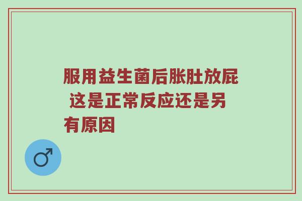 服用益生菌后胀肚放屁 这是正常反应还是另有原因