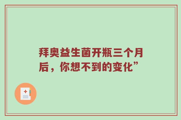 拜奥益生菌开瓶三个月后，你想不到的变化”