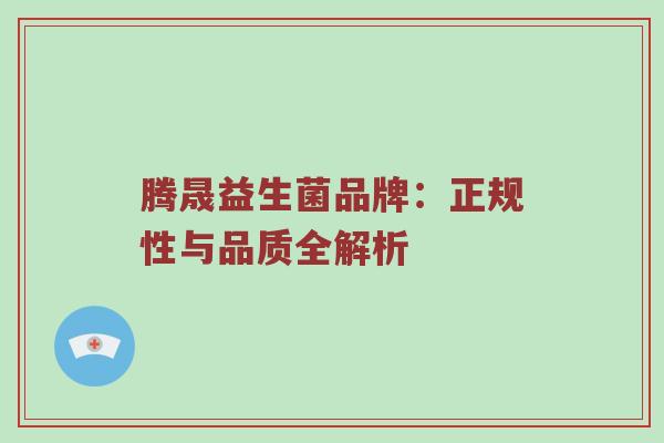 腾晟益生菌品牌：正规性与品质全解析