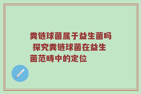 粪链球菌属于益生菌吗 探究粪链球菌在益生菌范畴中的定位