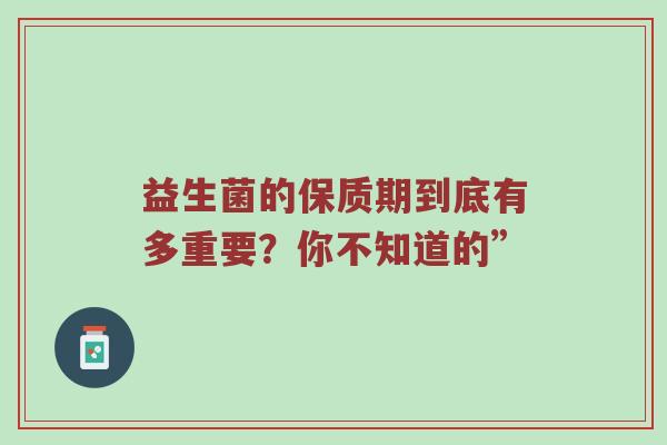 益生菌的保质期到底有多重要？你不知道的”