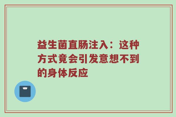 益生菌直肠注入：这种方式竟会引发意想不到的身体反应
