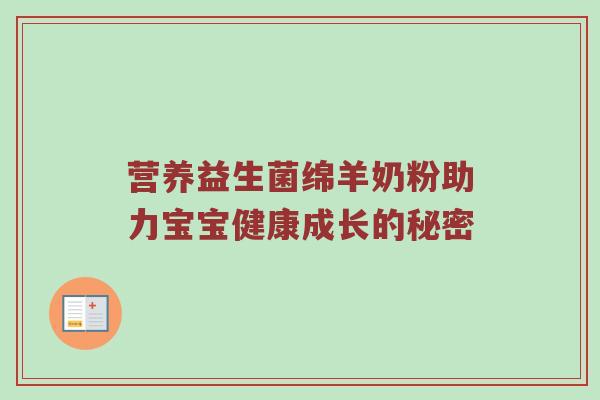 营养益生菌绵羊奶粉助力宝宝健康成长的秘密
