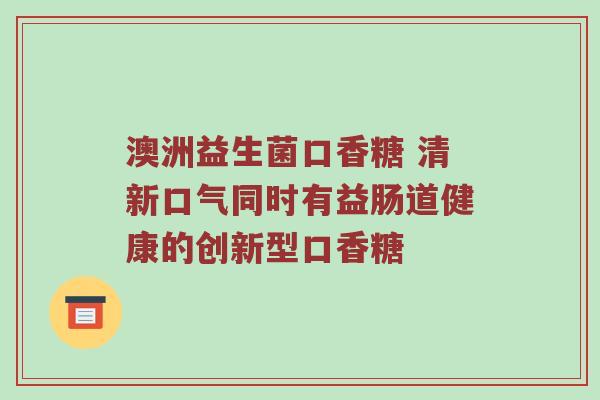 澳洲益生菌口香糖 清新口气同时有益肠道健康的创新型口香糖