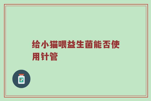 给小猫喂益生菌能否使用针管