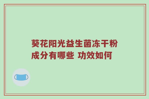 葵花阳光益生菌冻干粉成分有哪些 功效如何