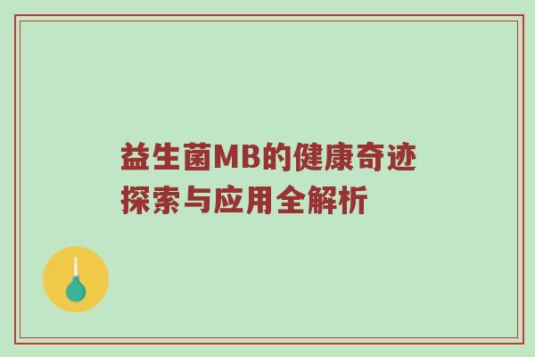 益生菌MB的健康奇迹探索与应用全解析