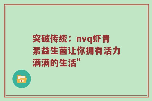 突破传统：nvq虾青素益生菌让你拥有活力满满的生活”