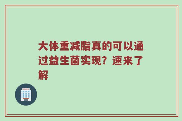 大体重减脂真的可以通过益生菌实现？速来了解