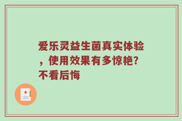 爱乐灵益生菌真实体验，使用效果有多惊艳？不看后悔