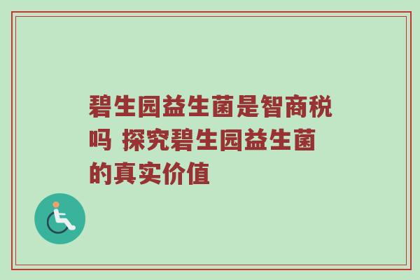 碧生园益生菌是智商税吗 探究碧生园益生菌的真实价值