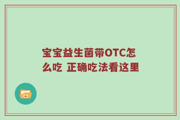 宝宝益生菌带OTC怎么吃 正确吃法看这里